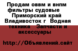 Продам оввм и внпм, фильтры судовые,  - Приморский край, Владивосток г. Водная техника » Запчасти и аксессуары   